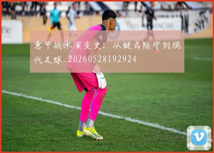 意甲战术演变史：从链式防守到现代足球_20260528192924