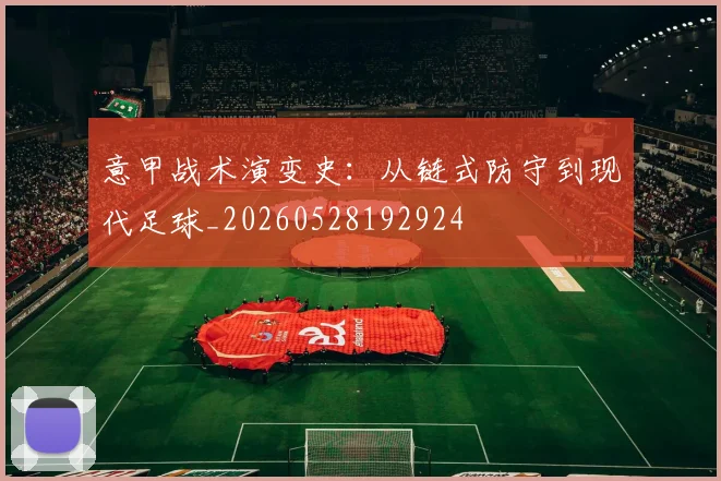 意甲战术演变史:从链式防守到现代足球_20260528192924
